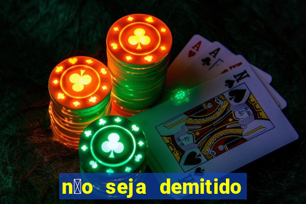 n茫o seja demitido como ganhar na loteria